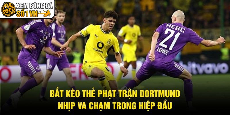 Bắt Kèo Thẻ Phạt Trận Dortmund – Nhịp Va Chạm Trong Hiệp Đầu