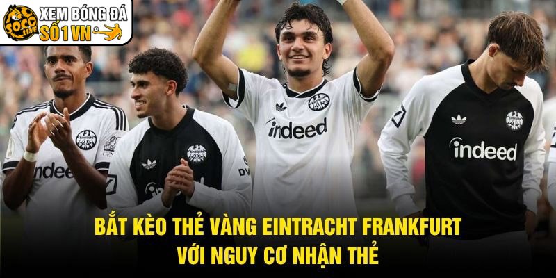 Bắt Kèo Thẻ Vàng Eintracht Frankfurt Với Nguy Cơ Nhận Thẻ