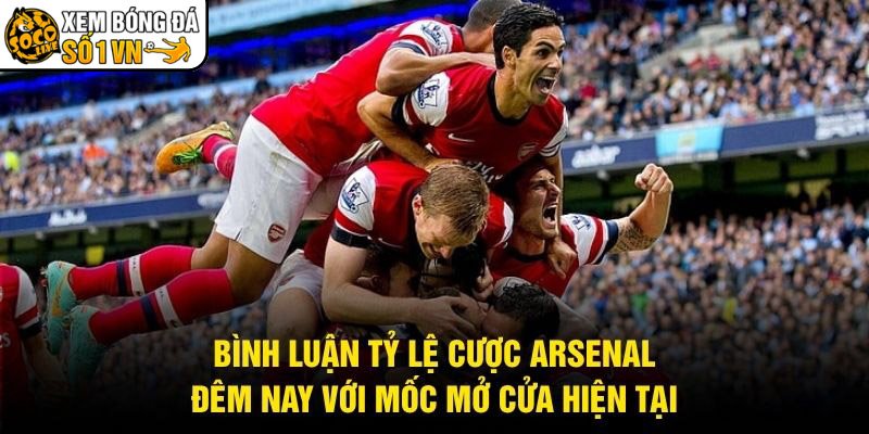 Bình Luận Tỷ Lệ Cược Arsenal Đêm Nay Với Mốc Mở Cửa Hiện Tại