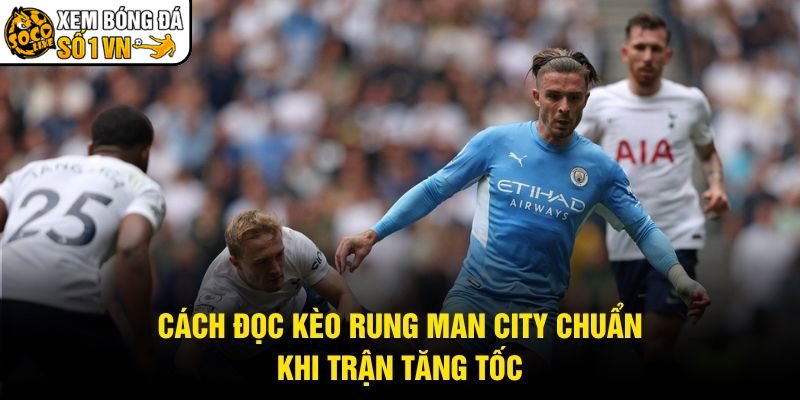 Cách Đọc Kèo Rung Man City Chuẩn – Khi Trận Tăng Tốc