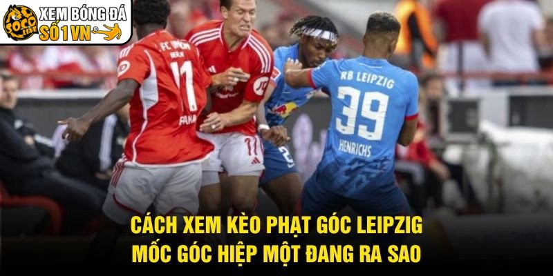 Cách Xem Kèo Phạt Góc Leipzig – Mốc Góc Hiệp Một Đang Ra Sao