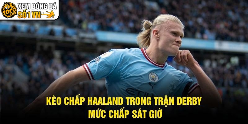 Kèo Chấp Haaland Trong Trận Derby – Mức Chấp Sát Giờ