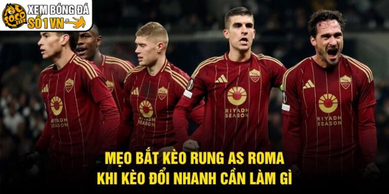 Mẹo Bắt Kèo Rung AS Roma - Khi Kèo Đổi Nhanh Cần Làm Gì