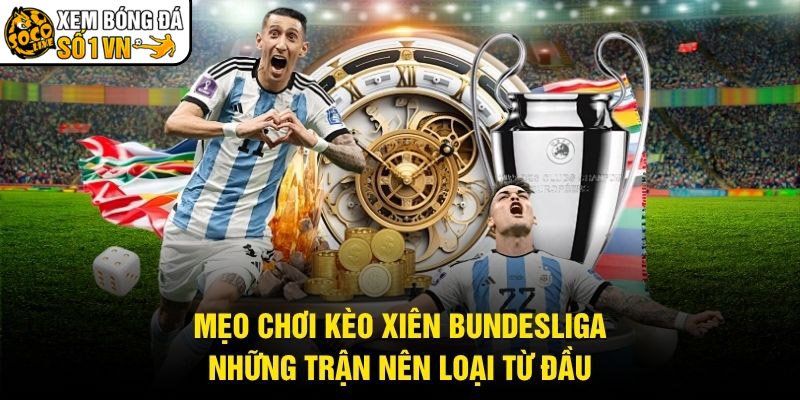 Mẹo Chơi Kèo Xiên Bundesliga – Những Trận Nên Loại Từ Đầu