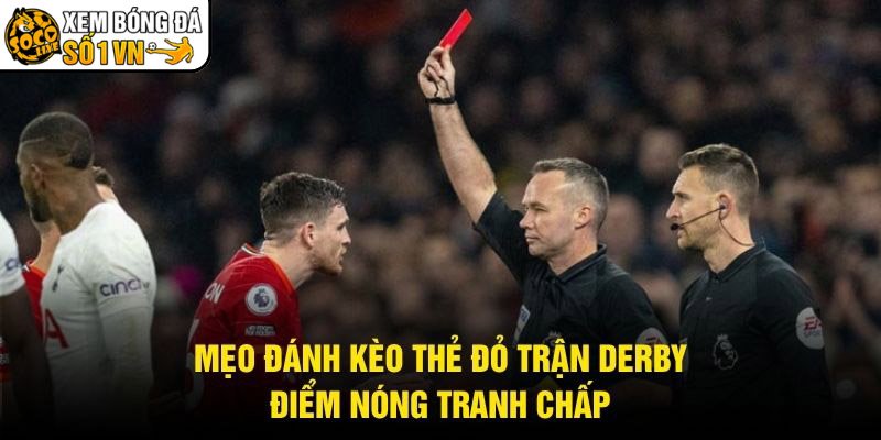 Mẹo Đánh Kèo Thẻ Đỏ Trận Derby – Điểm Nóng Tranh Chấp