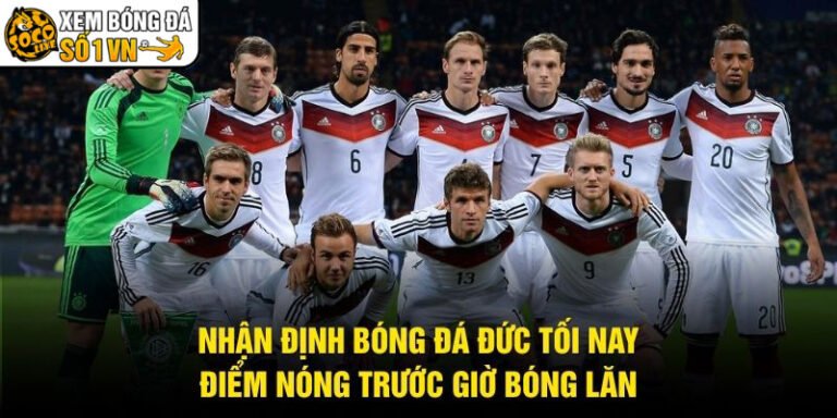 Nhận Định Bóng Đá Đức Tối Nay - Điểm Nóng Trước Giờ Bóng Lăn