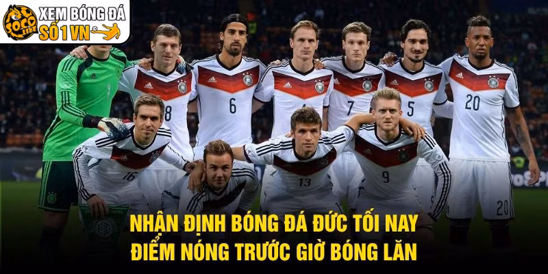 Nhận Định Bóng Đá Đức Tối Nay - Điểm Nóng Trước Giờ Bóng Lăn