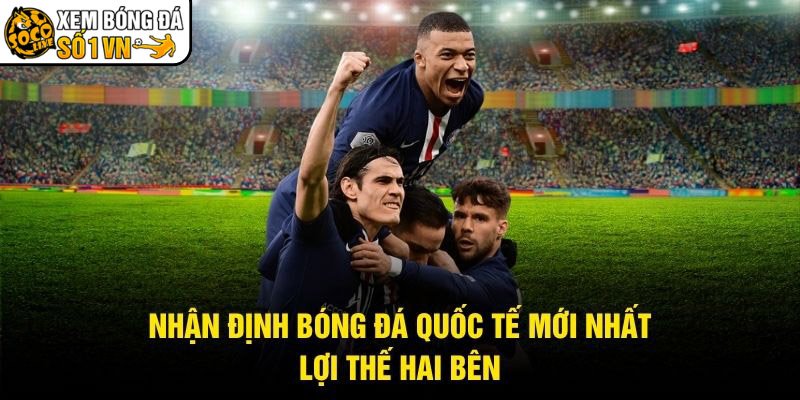 Nhận Định Bóng Đá Quốc Tế Mới Nhất - Lợi Thế Hai Bên