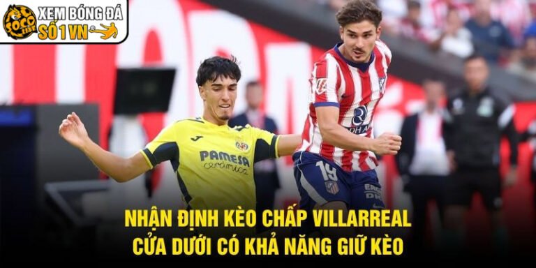 Nhận Định Kèo Chấp Villarreal - Cửa Dưới Có Khả Năng Giữ Kèo