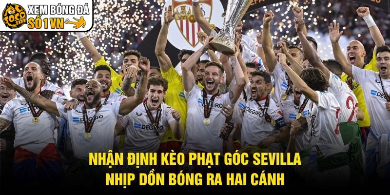 Nhận Định Kèo Phạt Góc Sevilla - Nhịp Dồn Bóng Ra Hai Cánh