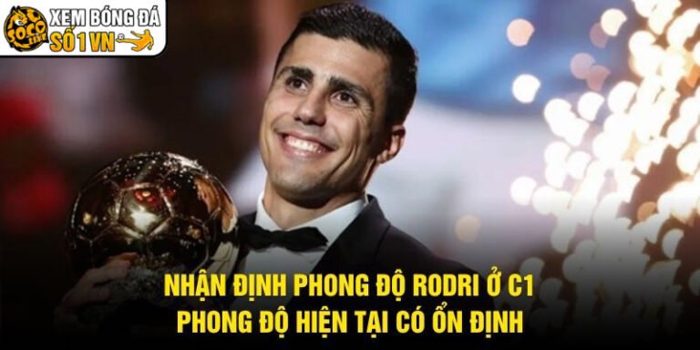 Nhận Định Phong Độ Rodri Ở C1 - Phong Độ Hiện Tại Có Ổn Định