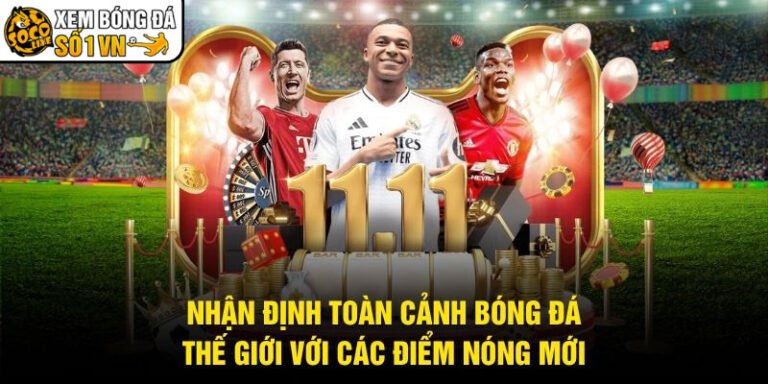 Nhận Định Toàn Cảnh Bóng Đá Thế Giới Với Các Điểm Nóng Mới