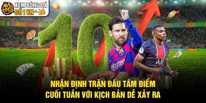 Nhận Định Trận Đấu Tâm Điểm Cuối Tuần Với Kịch Bản Dễ Xảy Ra