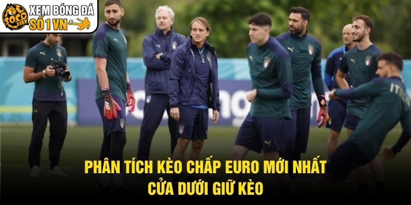 Phân Tích Kèo Chấp Euro Mới Nhất – Cửa Dưới Giữ Kèo