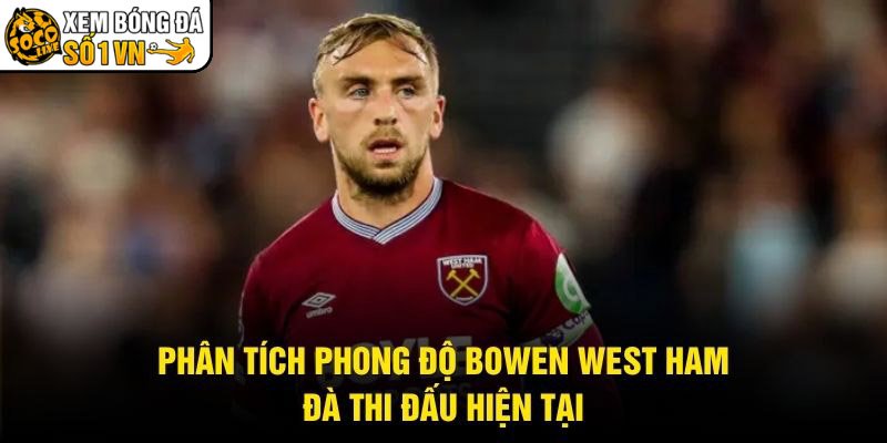 Phân Tích Phong Độ Bowen West Ham - Đà Thi Đấu Hiện Tại