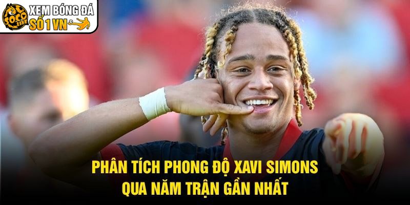 Phân Tích Phong Độ Xavi Simons – Qua Năm Trận Gần Nhất