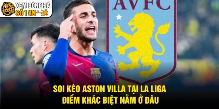Soi Kèo Aston Villa Tại La Liga - Điểm Khác Biệt Nằm Ở Đâu