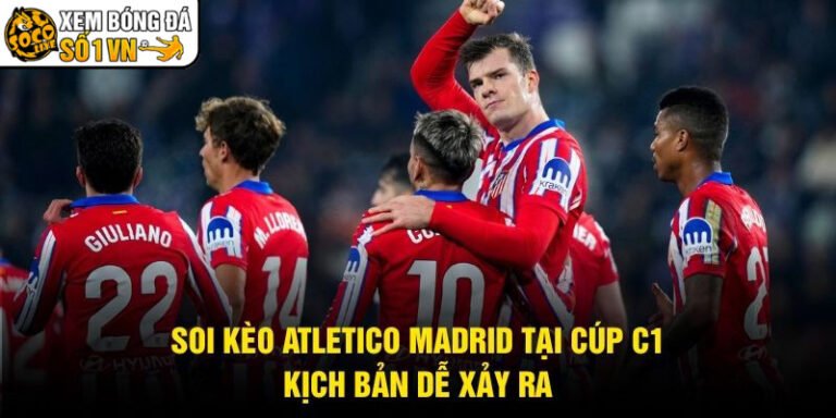 Soi Kèo Atletico Madrid Tại Cúp C1 - Kịch Bản Dễ Xảy Ra