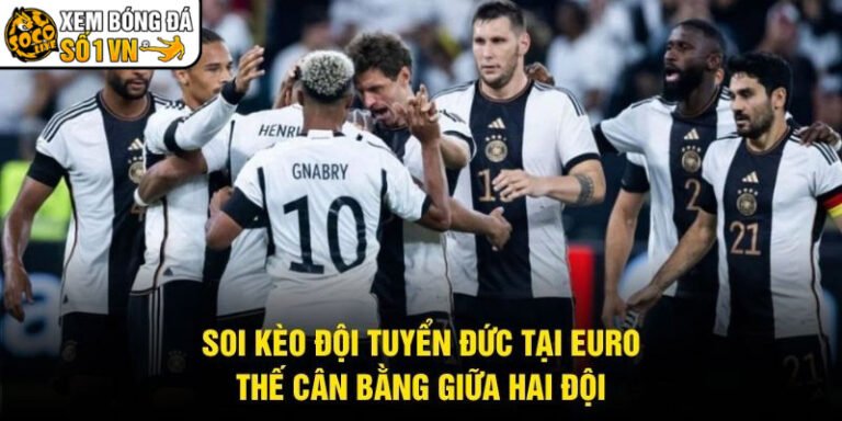 Soi Kèo Đội Tuyển Đức Tại Euro - Thế Cân Bằng Giữa Hai Đội