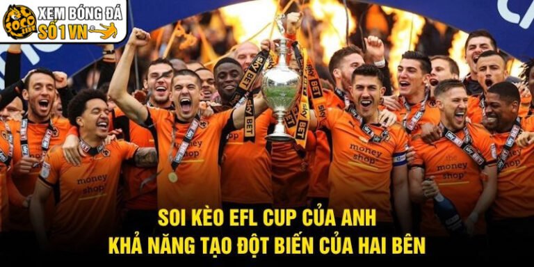 Soi Kèo EFL Cup Của Anh - Khả Năng Tạo Đột Biến Của Hai Bên