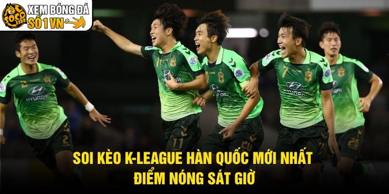 Soi Kèo K-League Hàn Quốc Mới Nhất – Điểm Nóng Sát Giờ