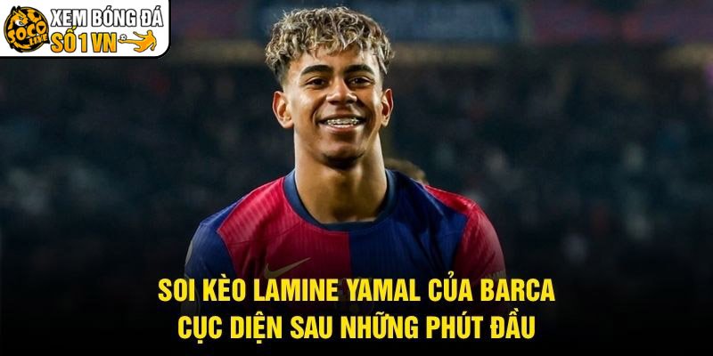 Soi Kèo Lamine Yamal Của Barca – Cục Diện Sau Những Phút Đầu
