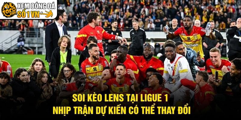 Soi Kèo Lens Tại Ligue 1 – Nhịp Trận Dự Kiến Có Thể Thay Đổi