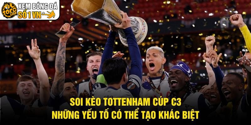 Soi Kèo Tottenham Cúp C3 – Những Yếu Tố Có Thể Tạo Khác Biệt