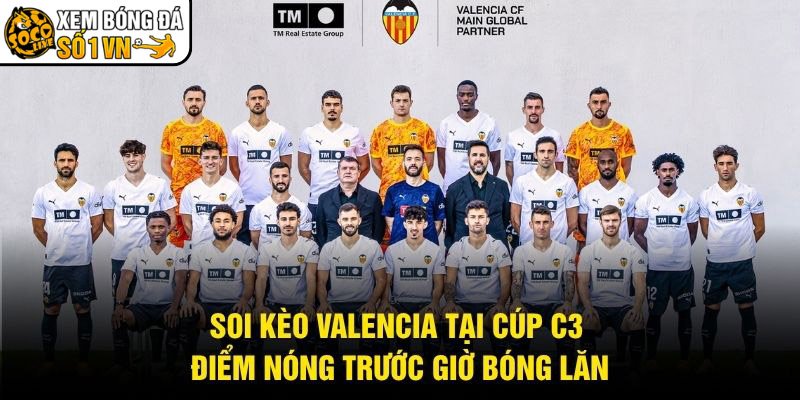 Soi Kèo Valencia Tại Cúp C3 – Điểm Nóng Trước Giờ Bóng Lăn